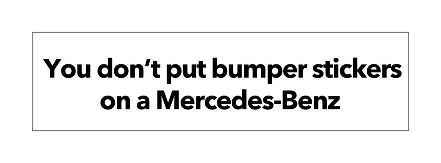 You don't put bumper stickers on a Mercedes-Benz
